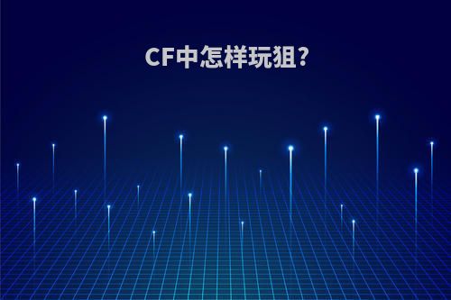 CF中怎样玩狙?