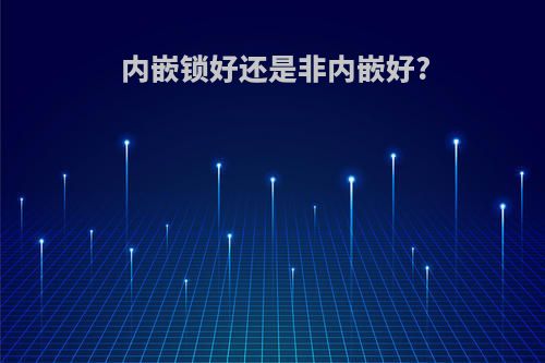 内嵌锁好还是非内嵌好?