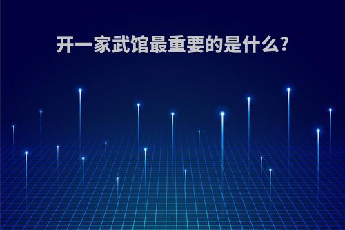 开一家武馆最重要的是什么?