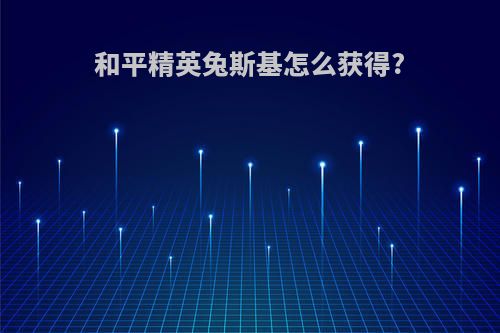 和平精英兔斯基怎么获得?