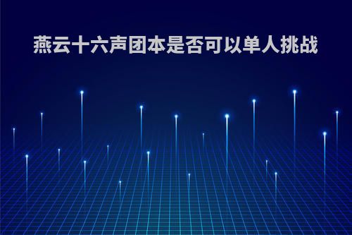 燕云十六声团本是否可以单人挑战