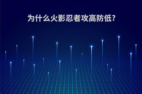 为什么火影忍者攻高防低?