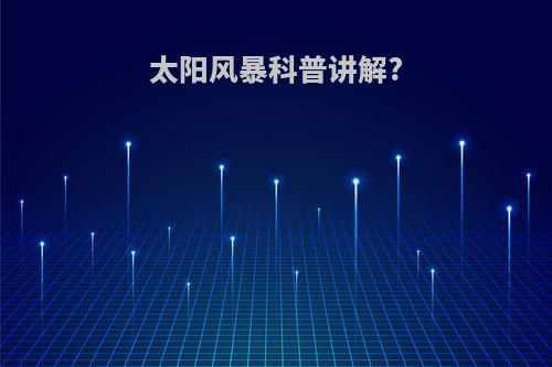 太阳风暴科普讲解?