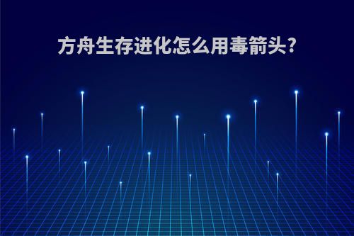 方舟生存进化怎么用毒箭头?