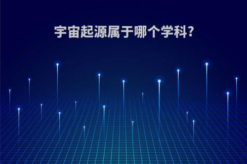 宇宙起源属于哪个学科?