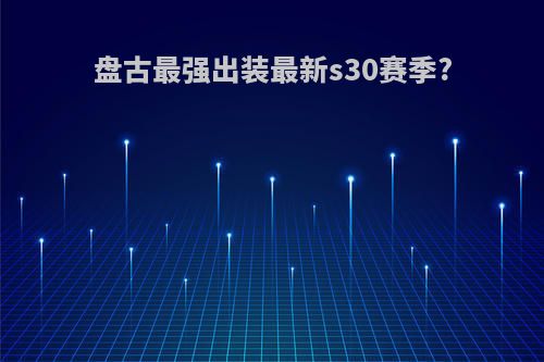 盘古最强出装最新s30赛季?