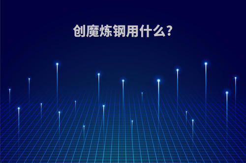 创魔炼钢用什么?