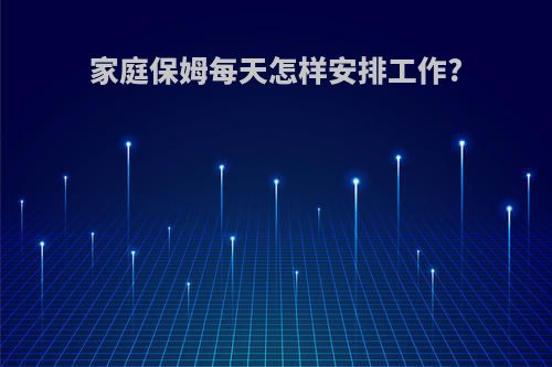 家庭保姆每天怎样安排工作?