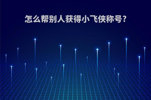 怎么帮别人获得小飞侠称号?