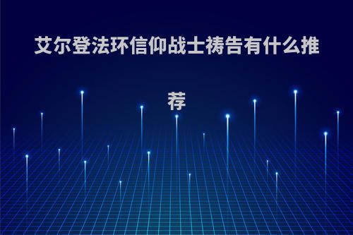 艾尔登法环信仰战士祷告有什么推荐
