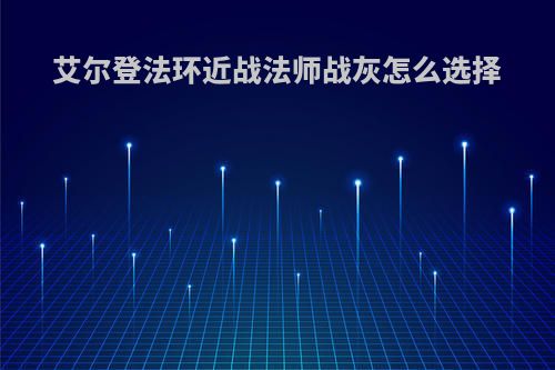 艾尔登法环近战法师战灰怎么选择