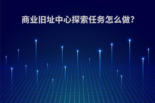 商业旧址中心探索任务怎么做?