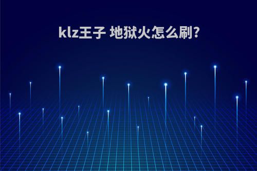 klz王子 地狱火怎么刷?