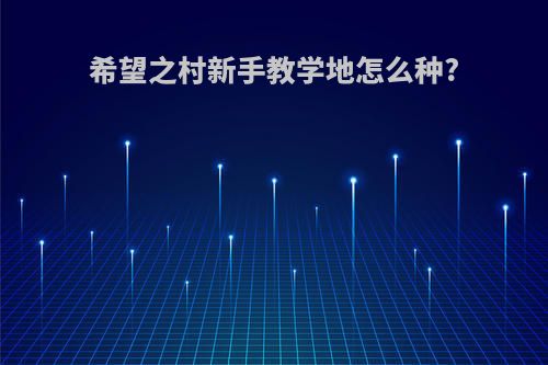 希望之村新手教学地怎么种?