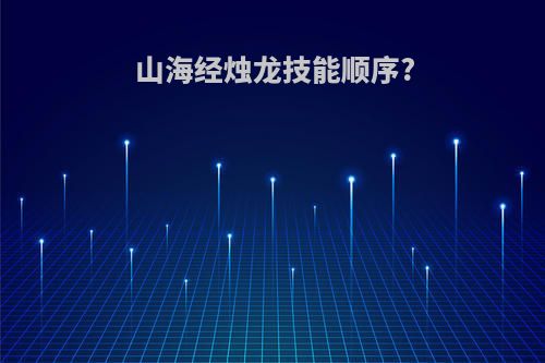 山海经烛龙技能顺序?