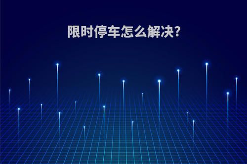 限时停车怎么解决?