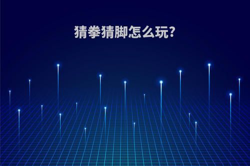猜拳猜脚怎么玩?