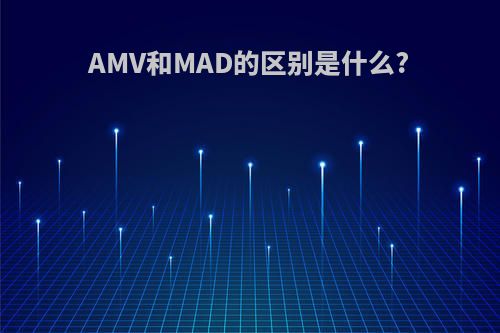 AMV和MAD的区别是什么?