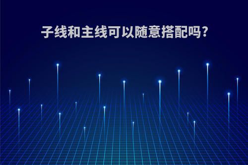子线和主线可以随意搭配吗?