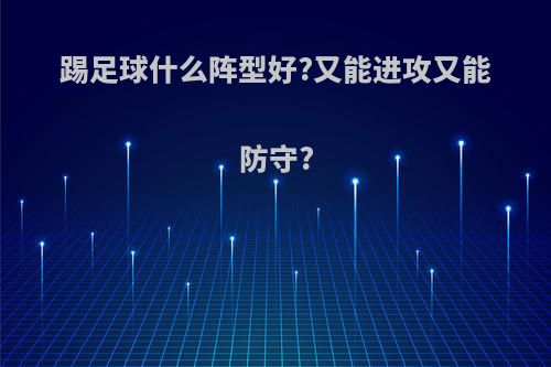 踢足球什么阵型好?又能进攻又能防守?