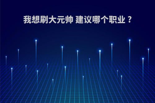 我想刷大元帅 建议哪个职业 ?