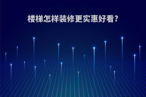 楼梯怎样装修更实惠好看?
