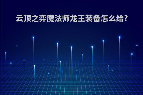 云顶之弈魔法师龙王装备怎么给?