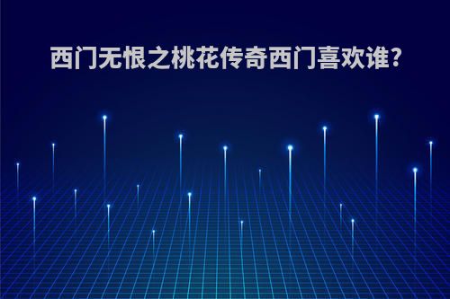 西门无恨之桃花传奇西门喜欢谁?