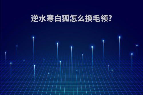 逆水寒白狐怎么换毛领?