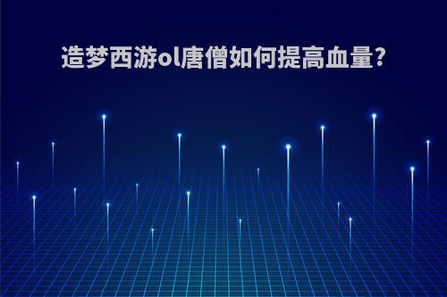 造梦西游ol唐僧如何提高血量?