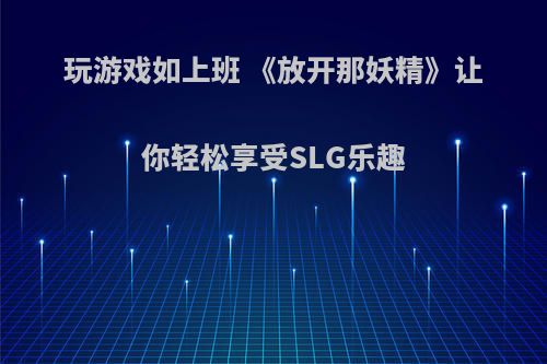 玩游戏如上班 《放开那妖精》让你轻松享受SLG乐趣