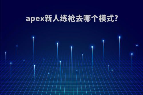 apex新人练枪去哪个模式?