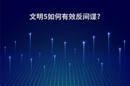 文明5如何有效反间谍?