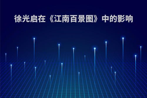 徐光启在《江南百景图》中的影响(徐光启在《江南百景图》中的影响和意义)
