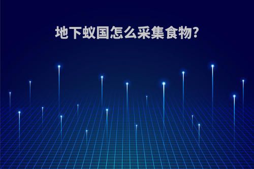 地下蚁国怎么采集食物?