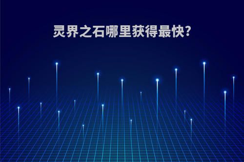 灵界之石哪里获得最快?