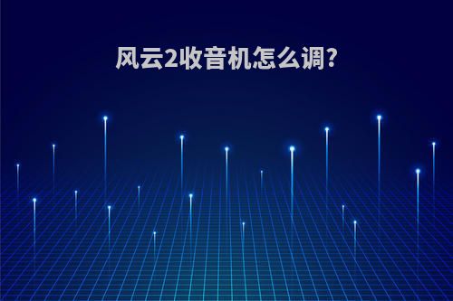 风云2收音机怎么调?