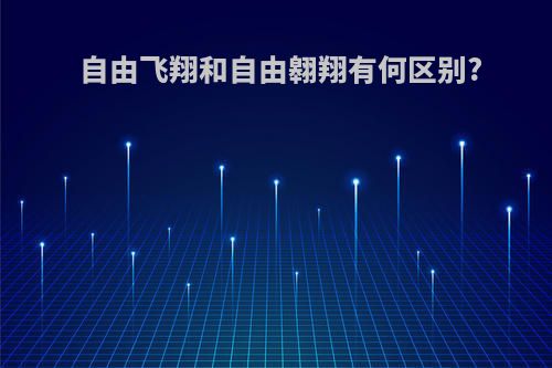 自由飞翔和自由翱翔有何区别?