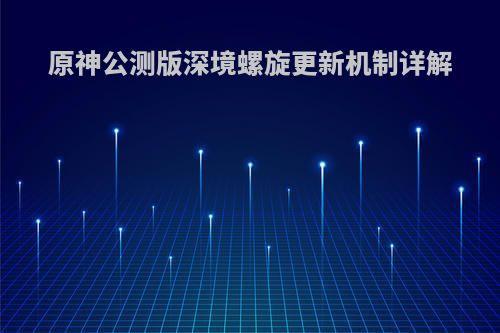 原神公测版深境螺旋更新机制详解