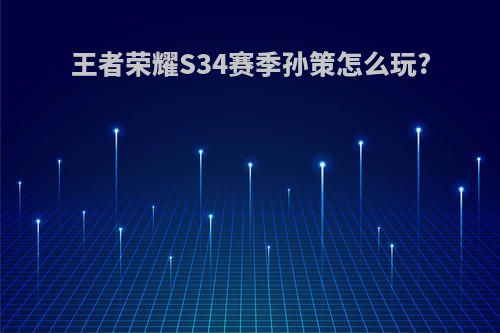 王者荣耀S34赛季孙策怎么玩?