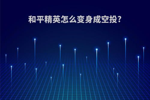 和平精英怎么变身成空投?