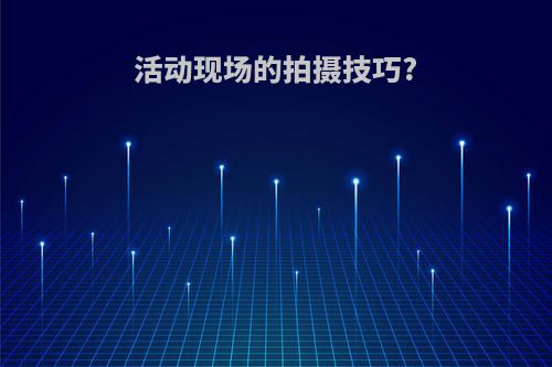活动现场的拍摄技巧?