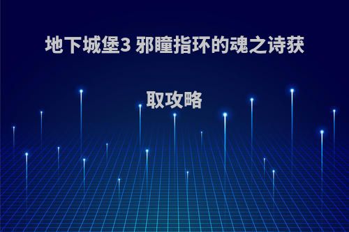地下城堡3 邪瞳指环的魂之诗获取攻略