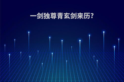 一剑独尊青玄剑来历?