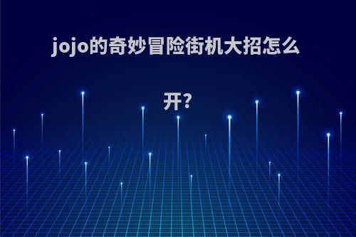 jojo的奇妙冒险街机大招怎么开?