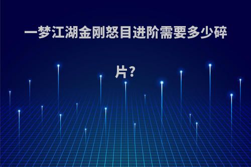 一梦江湖金刚怒目进阶需要多少碎片?