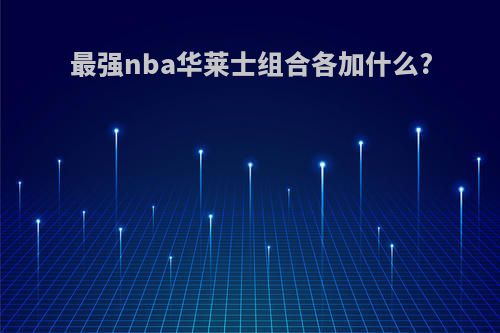 最强nba华莱士组合各加什么?
