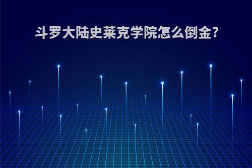斗罗大陆史莱克学院怎么倒金?