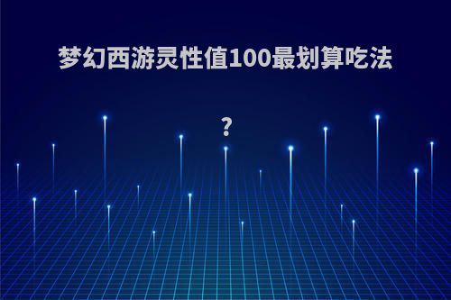 梦幻西游灵性值100最划算吃法?