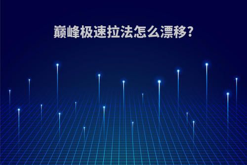 巅峰极速拉法怎么漂移?